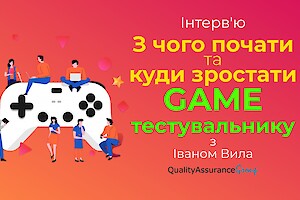 Інтерв'ю: З чого почати та куди зростати GAME тестувальнику